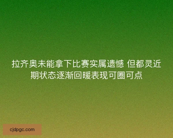 拉齐奥未能拿下比赛实属遗憾 但都灵近期状态逐渐回暖表现可圈可点