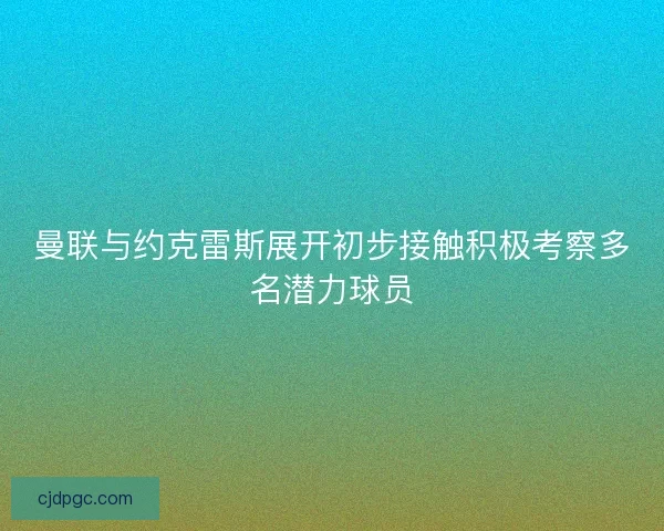 曼联与约克雷斯展开初步接触积极考察多名潜力球员
