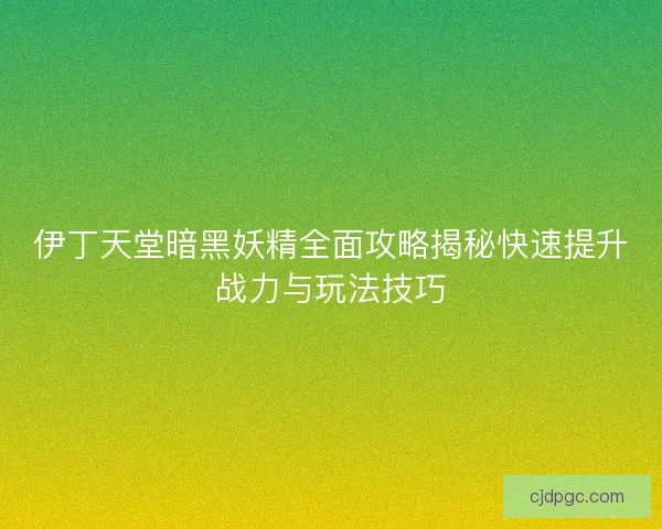 伊丁天堂暗黑妖精全面攻略揭秘快速提升战力与玩法技巧