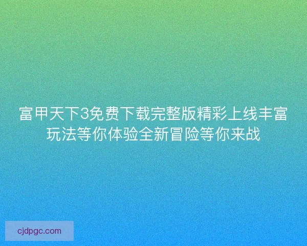 富甲天下3免费下载完整版精彩上线丰富玩法等你体验全新冒险等你来战