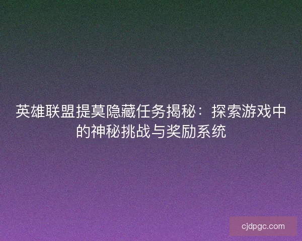 英雄联盟提莫隐藏任务揭秘：探索游戏中的神秘挑战与奖励系统