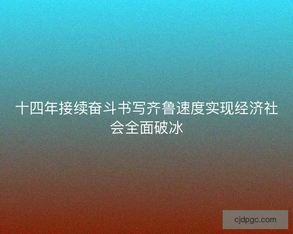 十四年接续奋斗书写齐鲁速度实现经济社会全面破冰