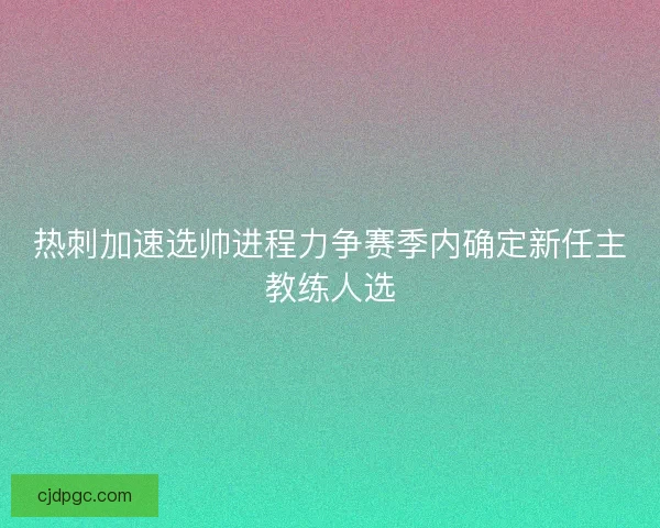 热刺加速选帅进程力争赛季内确定新任主教练人选 热刺加速选帅进程力争赛季内确定新任主教练人选