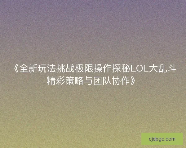 《全新玩法挑战极限操作探秘LOL大乱斗精彩策略与团队协作》 《全新玩法挑战极限操作探秘LOL大乱斗精彩策略与团队协作》